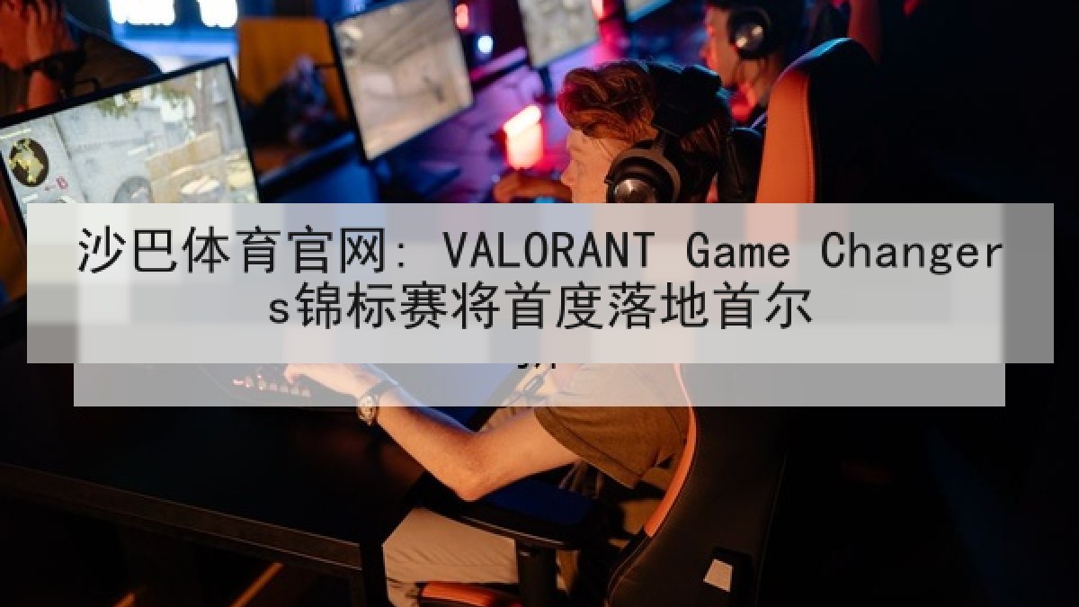 沙巴体育官网: VALORANT Game Changers锦标赛将首度落地首尔
