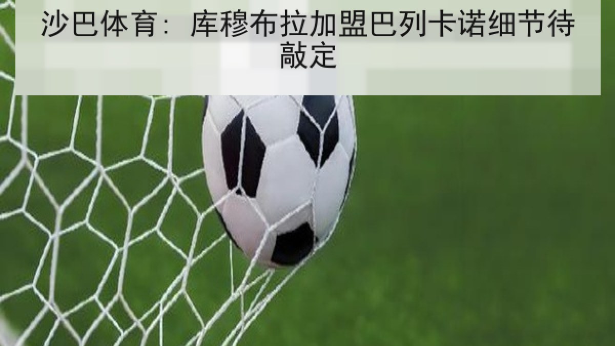 沙巴体育: 库穆布拉加盟巴列卡诺细节待敲定