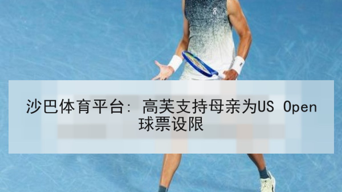 沙巴体育平台: 高芙支持母亲为US Open球票设限 沙巴体育平台: 高芙支持母亲为US Open球票设限