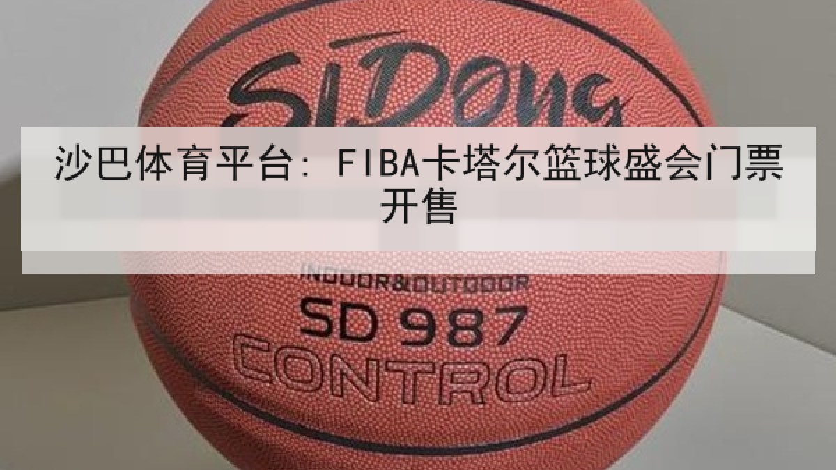 沙巴体育平台: FIBA卡塔尔篮球盛会门票开售