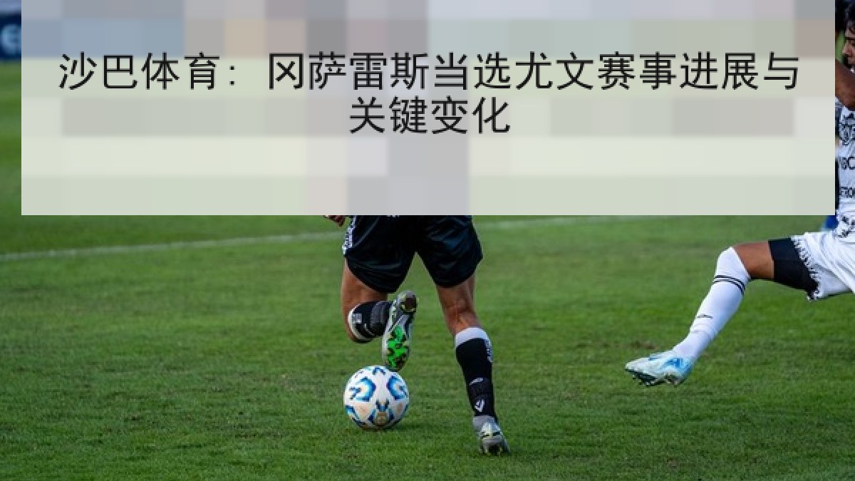 沙巴体育: 冈萨雷斯当选尤文赛事进展与关键变化