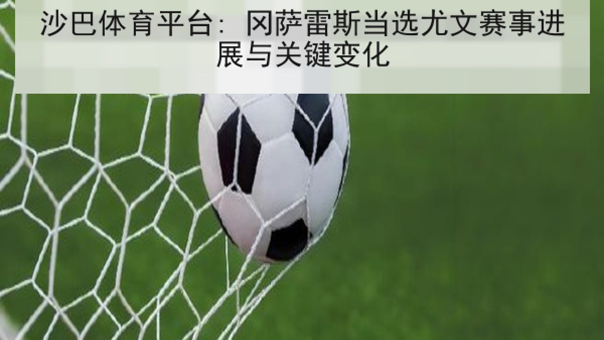 沙巴体育平台: 冈萨雷斯当选尤文赛事进展与关键变化 沙巴体育平台: 冈萨雷斯当选尤文赛事进展与关键变化