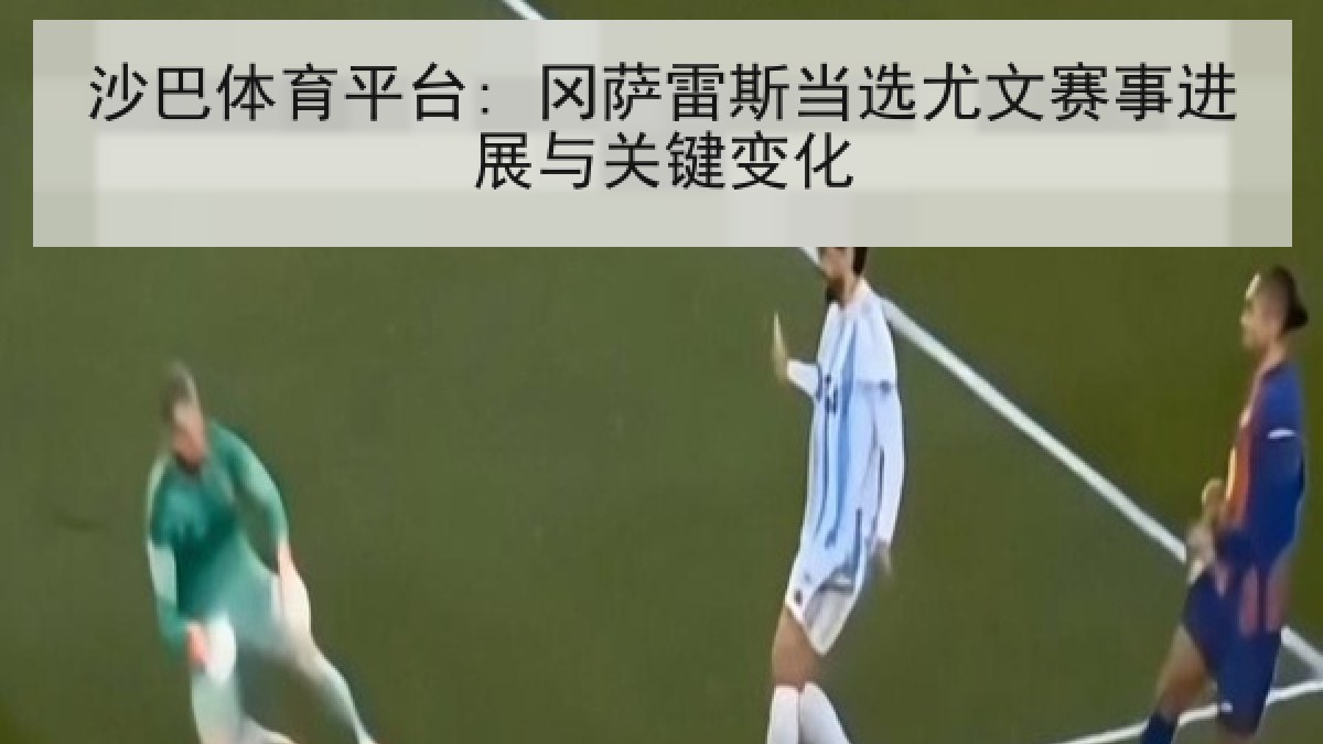 沙巴体育平台: 冈萨雷斯当选尤文赛事进展与关键变化