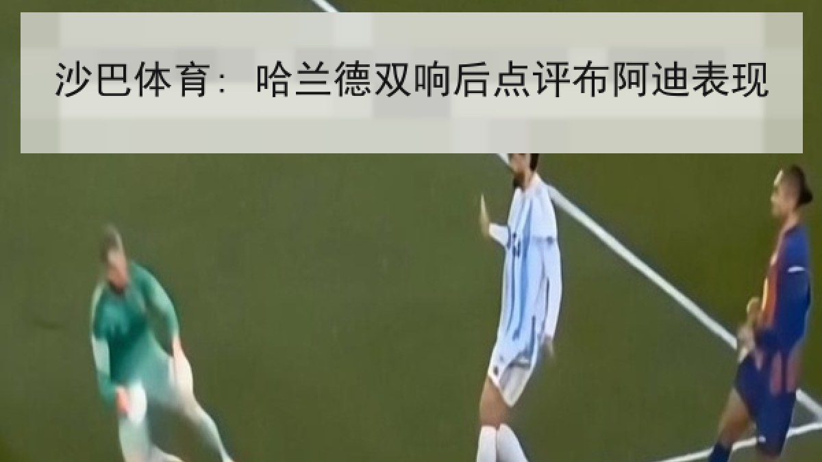 沙巴体育: 哈兰德双响后点评布阿迪表现