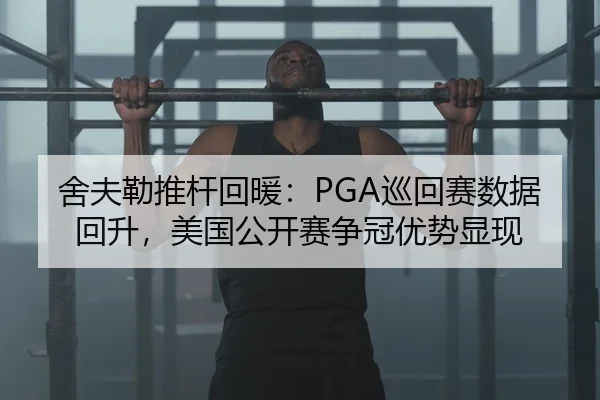 舍夫勒推杆回暖：PGA巡回赛数据回升，美国公开赛争冠优势显现