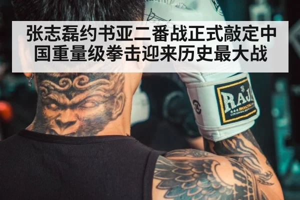 张志磊约书亚二番战正式敲定中国重量级拳击迎来历史最大战